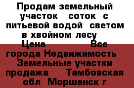 Продам земельный участок 6 соток, с питьевой водой, светом  в хвойном лесу . › Цена ­ 600 000 - Все города Недвижимость » Земельные участки продажа   . Тамбовская обл.,Моршанск г.